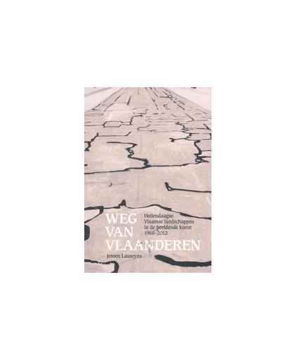 Weg van Vlaanderen. hedendaagse Vlaamse landschappen in de beeldende kunst 1968-2013, Laureyns, Jeroen, Paperback
