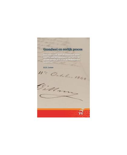 Grondwet en eerlijk proces. een onderzoek naar de eventuele meerwaarde van het opnemen van het recht op een eerlijk proces in de Nederlandse Grondwet, Leeuw, B.J.G., Paperback