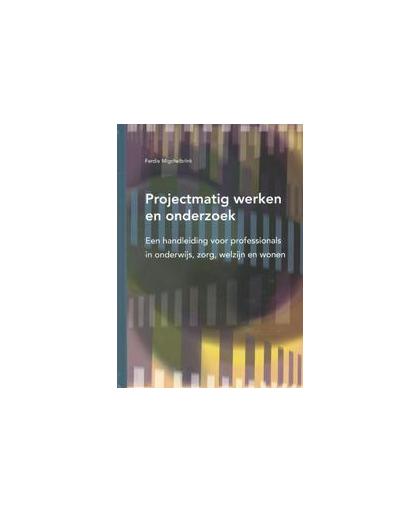 Projectmatig werken en onderzoek. een handleiding voor professionals in onderwijs, zorg, welzijn en wonen, Migchelbrink, Ferdie, Hardcover