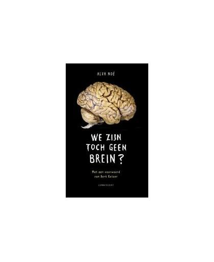 We zijn toch geen brein. waarom onze geest niet in ons hoofd zit, en andere lessen uit de biologie van het bewustzijn, Noë, Alva, Paperback