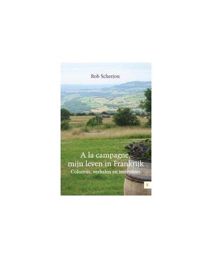 A la campagne, mijn leven in Frankrijk. columns, verhalen en interviews, Scherjon, Rob, Paperback