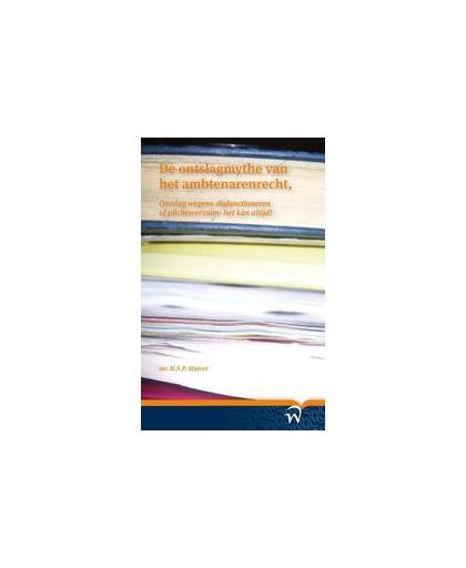 De ontslagmythe van het ambtenarenrecht. ontslag wegens disfunctioneren of plichtsverzuim; het kan altijd!, Stuiver, H.S.P., Paperback