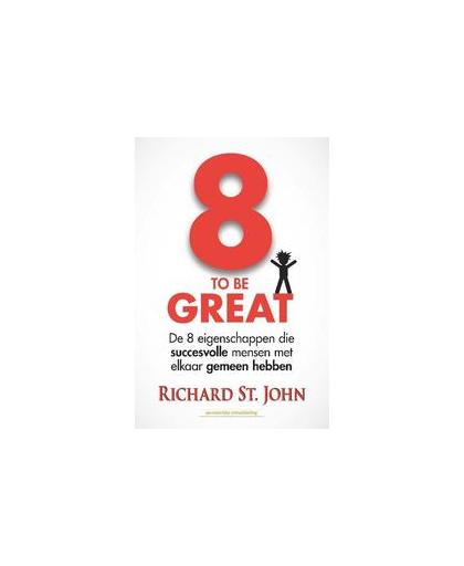 8 to be great. de 8 eigenschappen die succesvolle mensen met elkaar gemeen hebben, StJohn, Richard, Paperback
