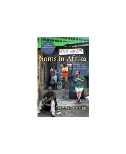 Soms in Afrika. verhalen van onderweg, dwars door landen, levens en vriendschappen, Koomen, Floor, Paperback