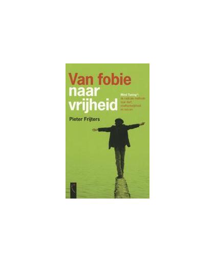 Van fobie naar vrijheid. mind tuning. de radicale methode naar durg, onafhankelijkheid en succes, Pieter Frijters, Paperback
