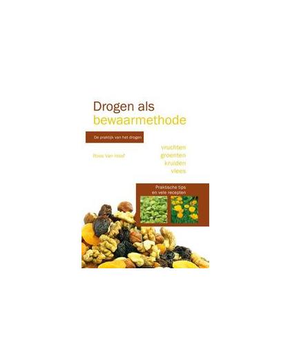 Drogen als bewaarmethode. de praktijk van het drogen van vruchten, groenten, kruiden en vlees. met originele recepten, Roos van Hoof, Paperback