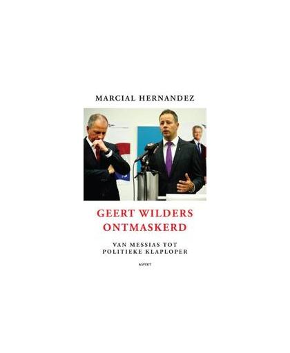 Geert Wilders ontmaskerd. van messias tot politieke klaploper, Marcial Hernandez, Paperback