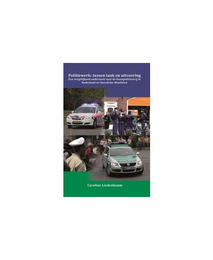 Politiewerk: Tussen taak en uitvoering. een vergelijkend onderzoek naar de basispolitiezorg in Nederland en Noordrijn-Westfalen, Liedenbaum, Caroline Maria Bernadette, Paperback