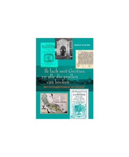 Ik lach met Grotius, en alle die prullen van boeken. een rechtsgeschiedenis van Curacao, Velden, B.D. van der, Paperback
