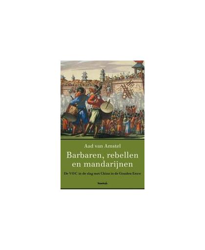 Barbaren, rebellen en mandarijnen. de voc in de slag met China in de Gouden Eeuw, Van Amstel, Aad, Paperback