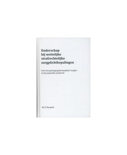 Daderschap bij wettelijke strafrechtelijke zorgplichtbepalingen. over het gedragingsbestanddeel 'zorgen' in het materiële strafrecht, Keupink, B.J.V., Hardcover