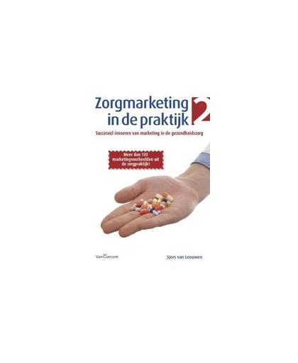 Zorgmarketing in de praktijk 2: Deel 2. succesvol invoeren van marketing in de gezondheidszorg, Van Leeuwen, Sjors, Paperback