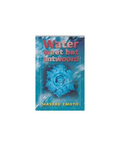 Water weet het antwoord. Masuru Emoto, Paperback