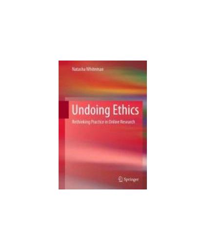 Undoing Ethics. Rethinking Practice in Online Research, Whiteman, Natasha, Hardcover