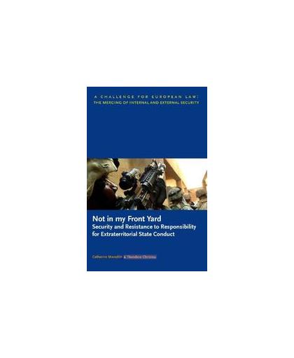 Not in my Front Yard: Security and Resistance to Responsibility for Extraterritorial State Conduct. security and resistance to responsibility for extraterritorial state conduct, Meredith, C., Paperback