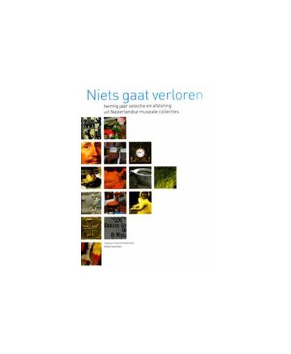 Niets gaat verloren. twintig jaar selectie en afstoting uit Nederlandse museale collecties, Hardcover