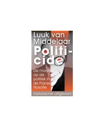 Politicide. de moord op de politiek in de Franse filosofie, Van Middelaar, Luuk, Paperback