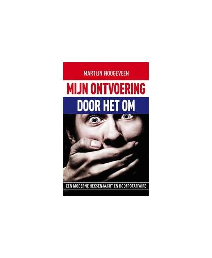 Mijn ontvoering... door het OM. een moderne heksenjacht en doofpotaffaire, Martijn Hoogeveen, Paperback
