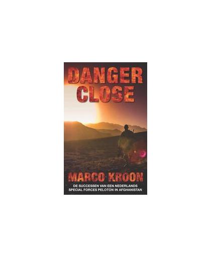 Danger close. het succes van een Nederlands special forces peloton in Afghanistan, Marco Kroon, Paperback