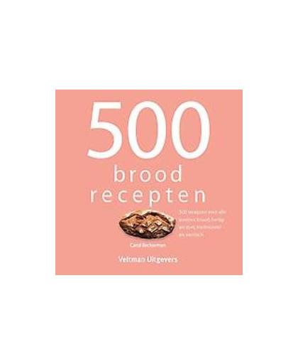 500 broodrecepten. 500 recepten voor alle soorten brood, hartig en zoet, traditioneel en exotisch, Carol Beckerman, Hardcover