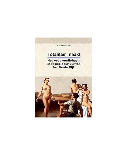 Totalitair naakt. het vrouwenlichaam in de beeldcultuur van het Derde Rijk, Wim Meulenkamp, Paperback