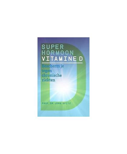Superhormoon vitamine D. bescherm je tegen chronische ziekten, Spitz, Jörg, Paperback