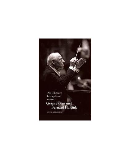 Als je het een beroep kunt noemen. gesprekken met Bernard Haitink over zestig jaar dirigeren, Niek Nelissen, Hardcover