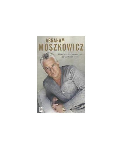 Abraham Moszkowicz. liever rechtop sterven dan op je knieen leven, Moszkowicz, Abraham, Paperback