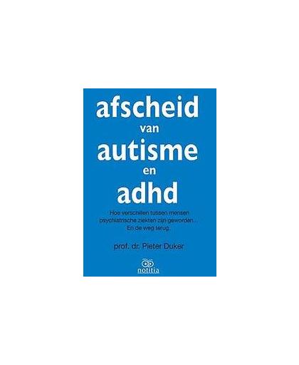 Afscheid van autisme en adhd. hoe verschillen tussen mensen psychiatrische ziekten zijn geworden en de weg terug, Pieter Duker, Paperback