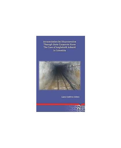 Accumulation by dispossession through state-corporate harm: the case of anglogold ashanti in Colombia. Laura Gutierrez Gomez, Paperback