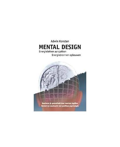 Mental design. energielekken aanpakken, energiebronnen opbouwen., Konsten, Adwin, Paperback