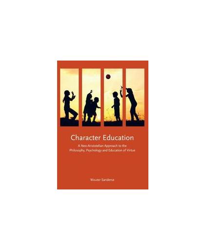 Character education. a neo-aristotelian approach to the philosophy, psychology and education of virtue, Wouter Sanderse, Paperback