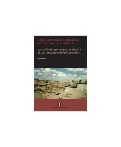 Urban livelihoods, institutions and inclusive governance in Nairobi. 'Spaces' and their Impacts on Quality of Life, Influence and Political Rights, Hendriks, Bob, Paperback