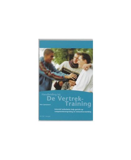 De vertrektraining. intensief ambulante hulp gericht op competentievergroting en netwerkversterking, Spanjaard, H., Hardcover