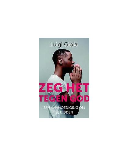 Zeg het tegen God. een aanmoediging om te bidden, Luigi Gioia, Paperback