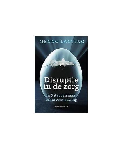 Disruptie in de zorg. in 5 stappen naar echter vernieuwing, Menno Lanting, Hardcover