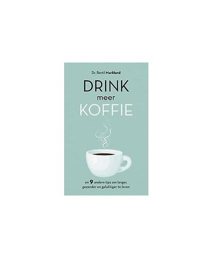 Drink meer koffie. en 9 andere tips om lang, gezond en gelukkig te leven, Marklund, Bertil, Hardcover