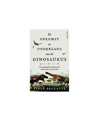 De opkomst en ondergang van de dinosaurus. het meeslepende verhaal over de oerbewoners van onze aarde, Steve Brusatte, Paperback
