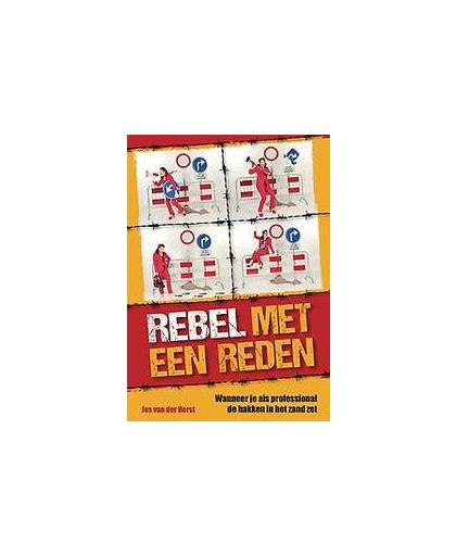 Rebel met een reden. wanneer je als professional de hakken in het zand zet, Van der Horst, Jos A.J., Paperback