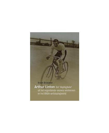 Arthur Linton. Een 'dopingdode' uit het negentiende-eeuwse wielrennen en het WADA-antidopingsbeleid, Brouwer, Bram, Paperback