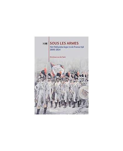 Sous les armes. het Hollandse leger in de Franse tijd 1806-1814, Van der Spek, Christiaan, Paperback