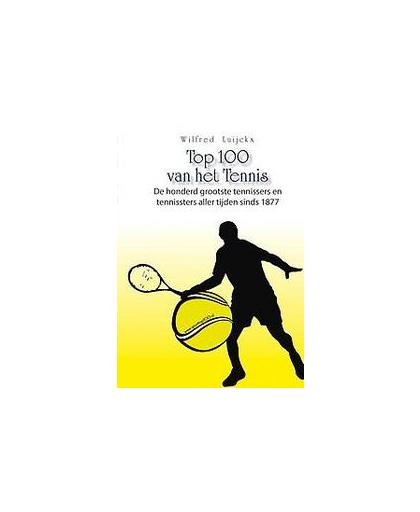 Top 100 van het tennis. de honderd grootste tennissers en tennissters aller tijden sinds 1877, Wilfred Luijckx, Paperback