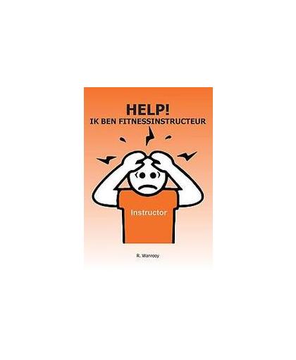 Help! Ik ben fitnessinstructeur. het handboek voor beginnende fitnessinstructeurs, Wanrooy, Ronald, Paperback