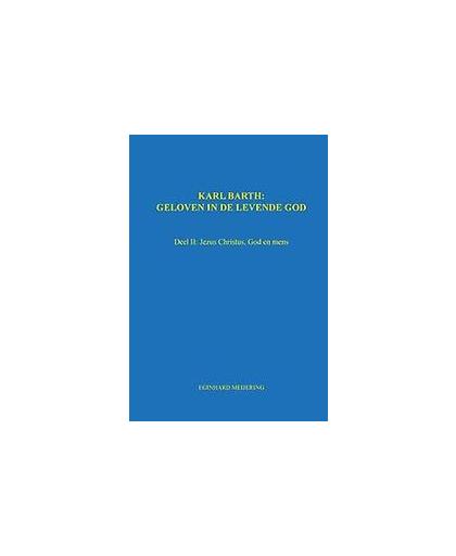 Karl Barth: Geloven in de levende god. Jezus Christus, God en mens, Meijering, Eginhard, Paperback