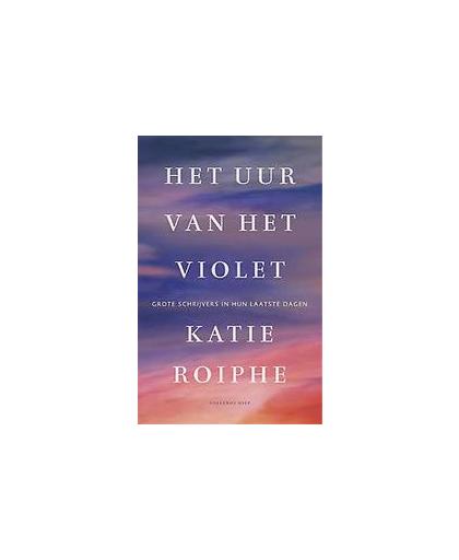 Het uur van het violet. grote schrijvers in hun laatste dagen, Roiphe, Katie, Paperback
