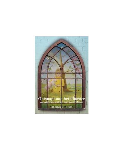 Ontsnapt aan het klooster. een reis van rozenkrans naar doornenkroon, Vincense Lelieveld, Paperback