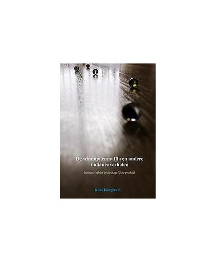 De windmolenmaffia en andere indianenverhalen. business-ethics in de dagelijkse praktijk, Koos Hoogland, Paperback