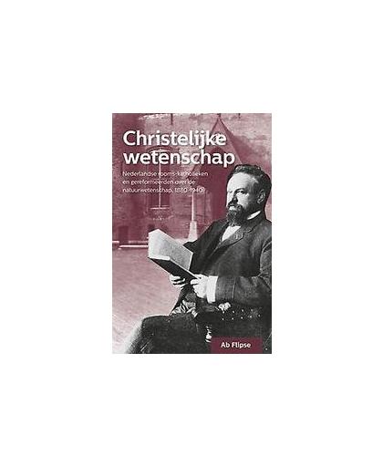 Christelijke wetenschap. Nederlandse rooms-katholieken en gereformeerden over de natuurwetenschap, 1880-1940, Flipse, Ab, Paperback