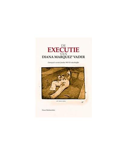 De executie van Diana Marquez' vader. Curaçao's eerste Joodse WO II-slachtoffer, Nizaar Makdoembaks, Paperback
