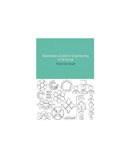 Basisboek systems engineering in de bouw. een methodische totaalaanpak van het bouwproces, Robin de Graaf, Paperback